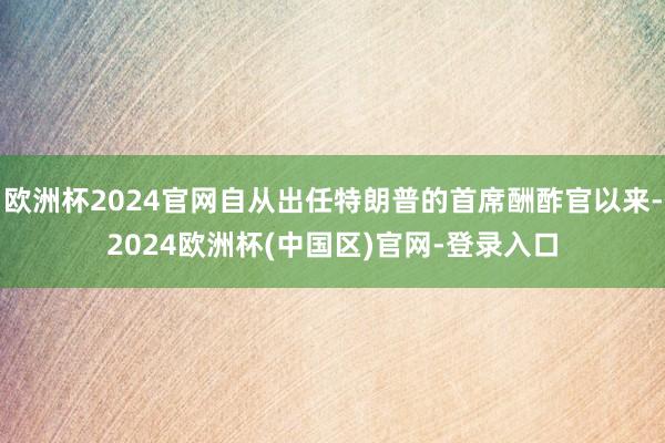 欧洲杯2024官网自从出任特朗普的首席酬酢官以来-2024欧洲杯(中国区)官网-登录入口