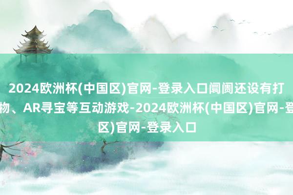 2024欧洲杯(中国区)官网-登录入口阛阓还设有打卡领礼物、AR寻宝等互动游戏-2024欧洲杯(中国区)官网-登录入口
