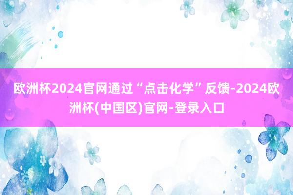 欧洲杯2024官网通过“点击化学”反馈-2024欧洲杯(中国区)官网-登录入口