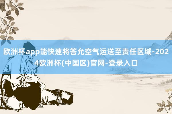 欧洲杯app能快速将答允空气运送至责任区域-2024欧洲杯(中国区)官网-登录入口