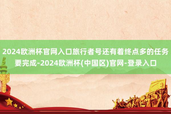 2024欧洲杯官网入口旅行者号还有着终点多的任务要完成-2024欧洲杯(中国区)官网-登录入口