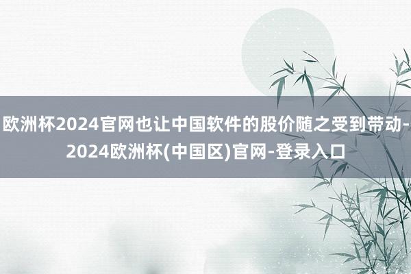欧洲杯2024官网也让中国软件的股价随之受到带动-2024欧洲杯(中国区)官网-登录入口