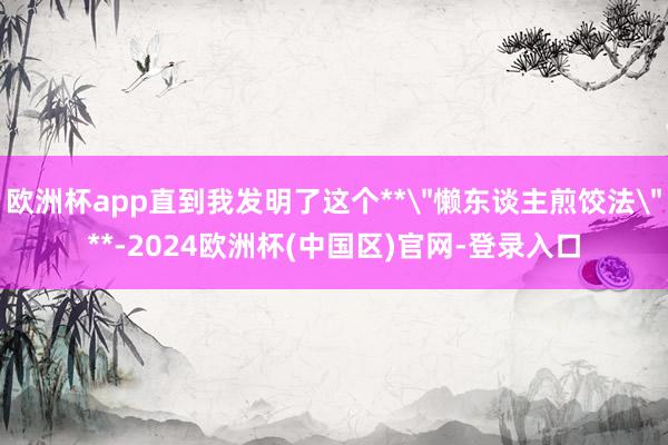 欧洲杯app直到我发明了这个**