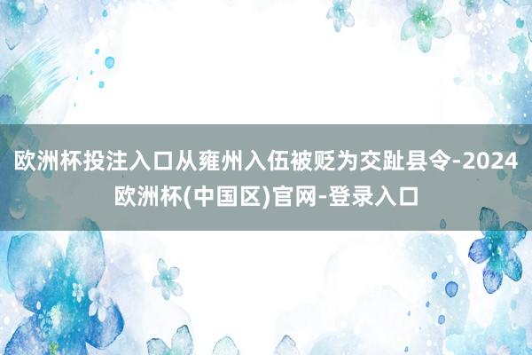 欧洲杯投注入口从雍州入伍被贬为交趾县令-2024欧洲杯(中国区)官网-登录入口