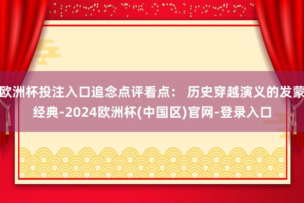 欧洲杯投注入口追念点评看点： 历史穿越演义的发蒙经典-2024欧洲杯(中国区)官网-登录入口