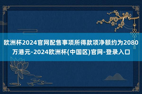 欧洲杯2024官网配售事项所得款项净额约为2080万港元-2024欧洲杯(中国区)官网-登录入口