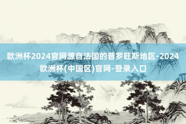 欧洲杯2024官网源自法国的普罗旺斯地区-2024欧洲杯(中国区)官网-登录入口