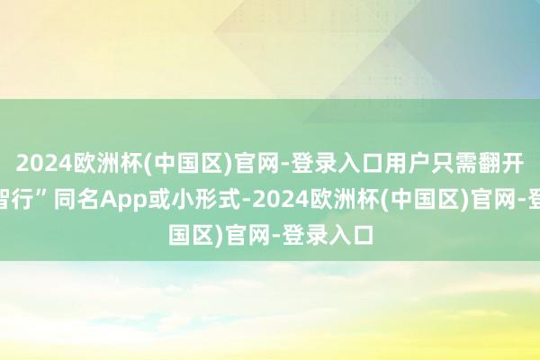 2024欧洲杯(中国区)官网-登录入口用户只需翻开“小马智行”同名App或小形式-2024欧洲杯(中国区)官网-登录入口
