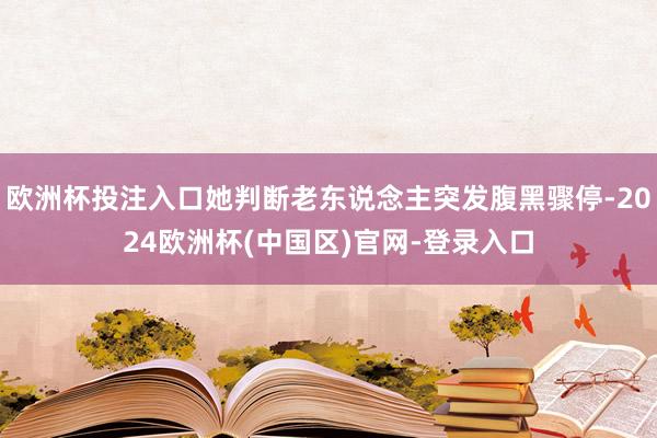 欧洲杯投注入口她判断老东说念主突发腹黑骤停-2024欧洲杯(中国区)官网-登录入口